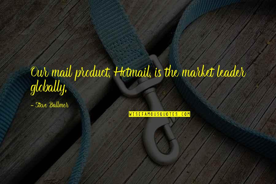 Globally Quotes By Steve Ballmer: Our mail product, Hotmail, is the market leader Globally Quotes By Steve Ballmer: Our mail product, Hotmail, is the market leader