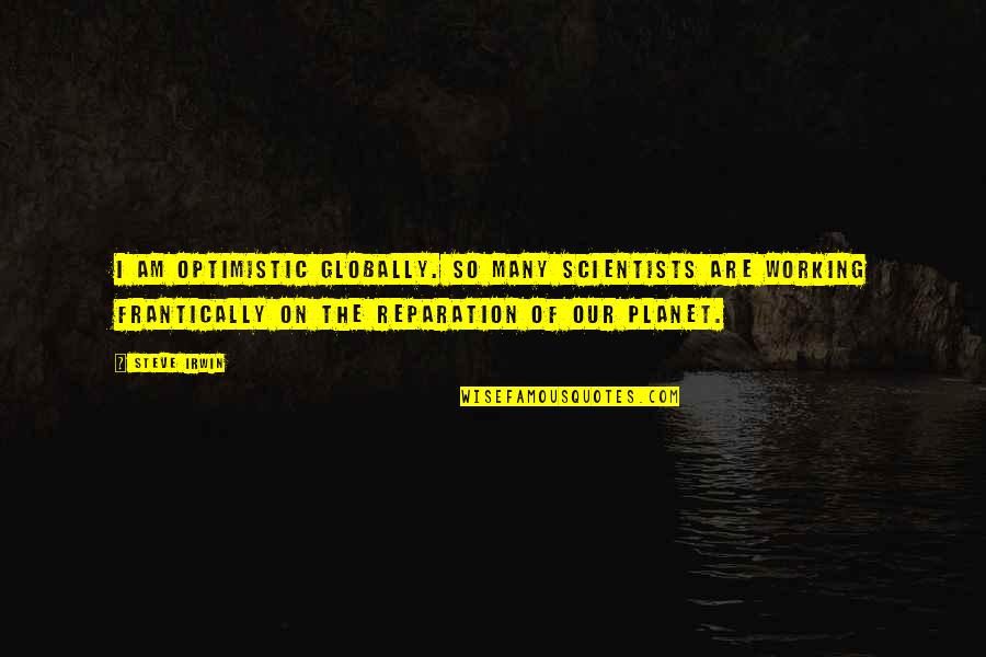 Globally Quotes By Steve Irwin: I am optimistic globally. So many scientists are