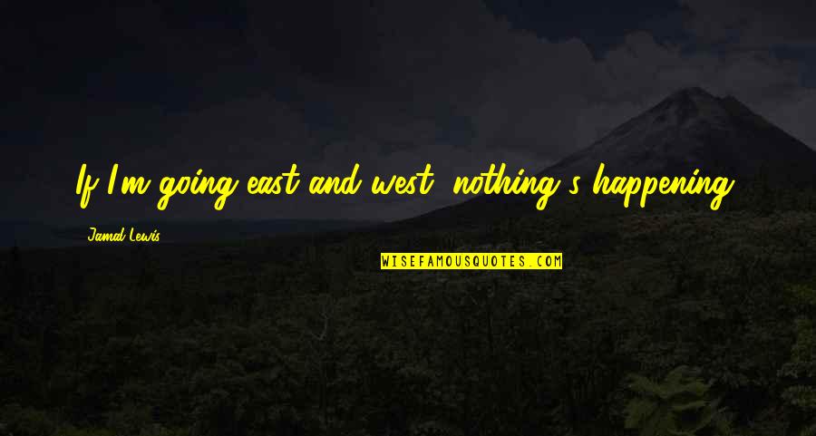 Globant Llc Quotes By Jamal Lewis: If I'm going east and west, nothing's happening. Globant Llc Quotes By Jamal Lewis: If I'm going east and west, nothing's happening.