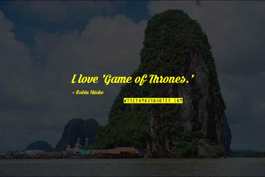 Globant Quotes By Robin Thicke: I love 'Game of Thrones.' Globant Quotes By Robin Thicke: I love 'Game of Thrones.'