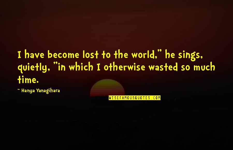 Globant Sa Quotes By Hanya Yanagihara: I have become lost to the world," he Globant Sa Quotes By Hanya Yanagihara: I have become lost to the world," he