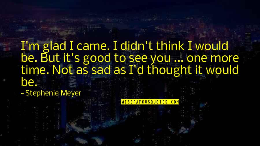 Globbing Quotes By Stephenie Meyer: I'm glad I came. I didn't think I