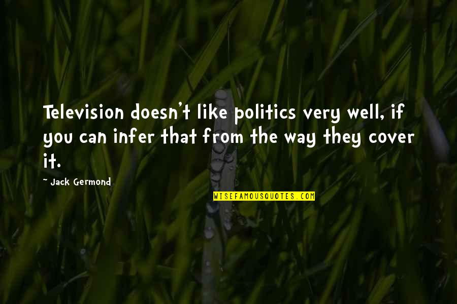 Globby Big Quotes By Jack Germond: Television doesn't like politics very well, if you Globby Big Quotes By Jack Germond: Television doesn't like politics very well, if you