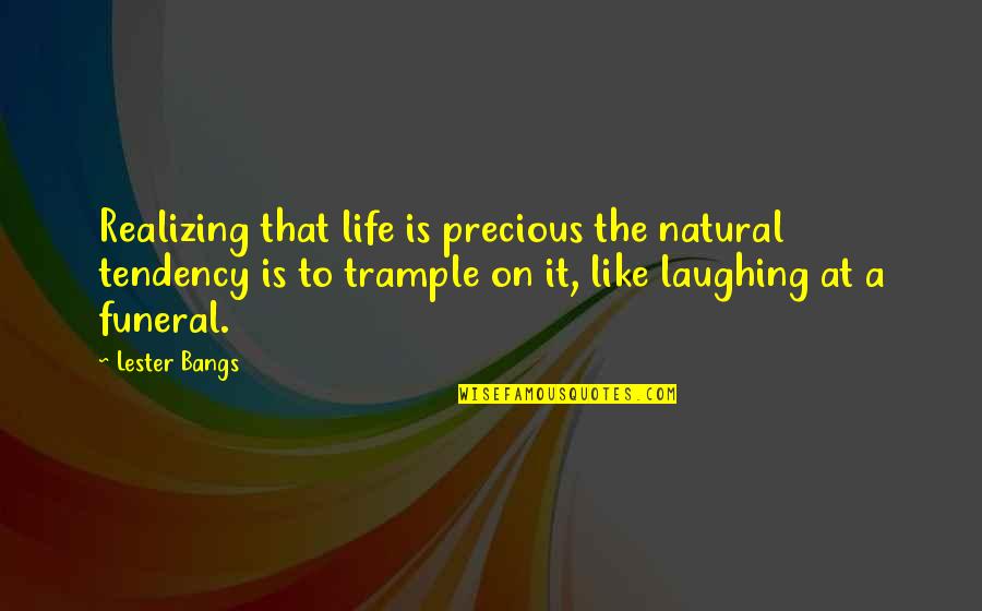 Globby Helps Quotes By Lester Bangs: Realizing that life is precious the natural tendency