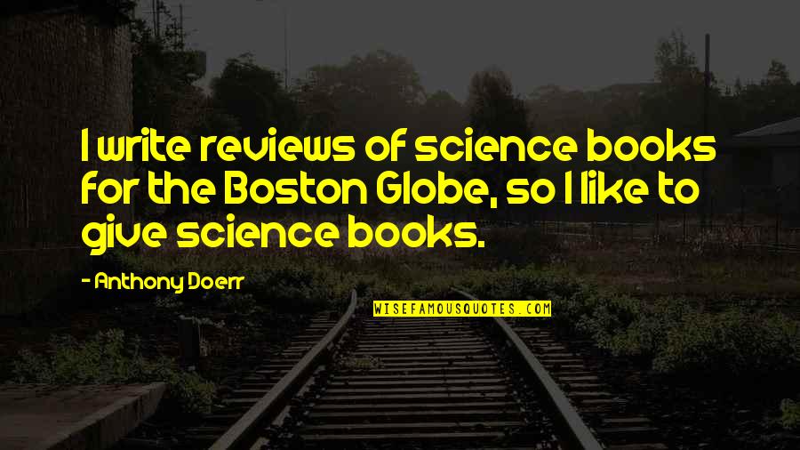 Globe Quotes By Anthony Doerr: I write reviews of science books for the