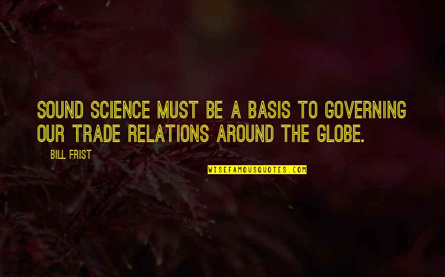 Globe Quotes By Bill Frist: Sound science must be a basis to governing
