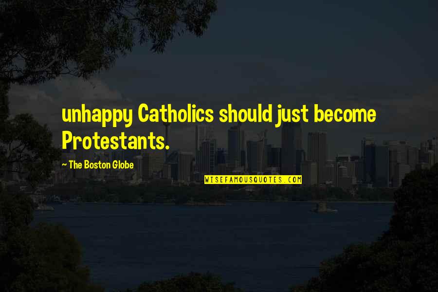 Globe Quotes By The Boston Globe: unhappy Catholics should just become Protestants.