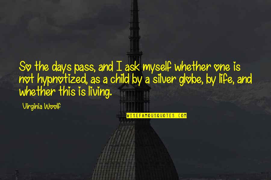 Globe Quotes By Virginia Woolf: So the days pass, and I ask myself