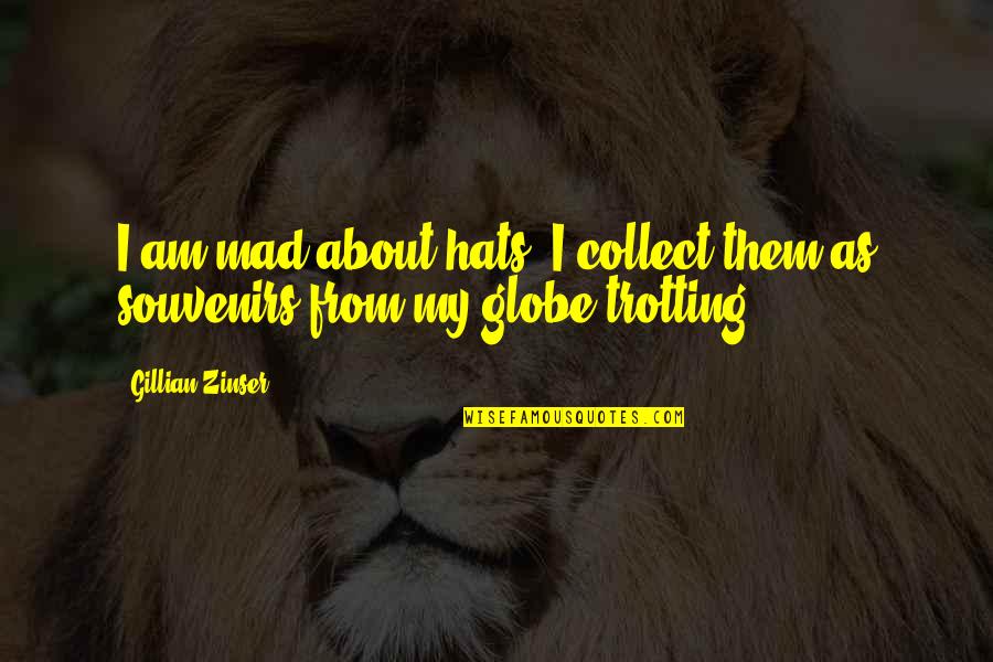 Globe Trotting Quotes By Gillian Zinser: I am mad about hats. I collect them