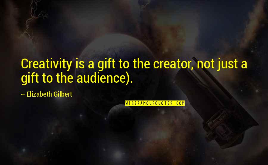 Globesity Film Quotes By Elizabeth Gilbert: Creativity is a gift to the creator, not