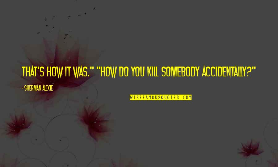 Globesity Refers Quotes By Sherman Alexie: That's how it was." "How do you kill