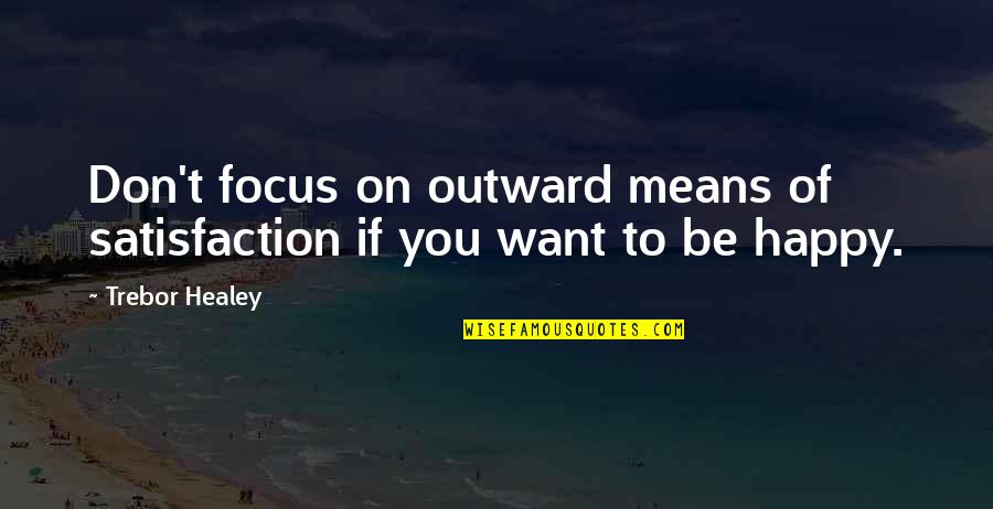 Globular Quotes By Trebor Healey: Don't focus on outward means of satisfaction if