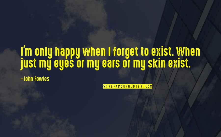 Globule Quotes By John Fowles: I'm only happy when I forget to exist.