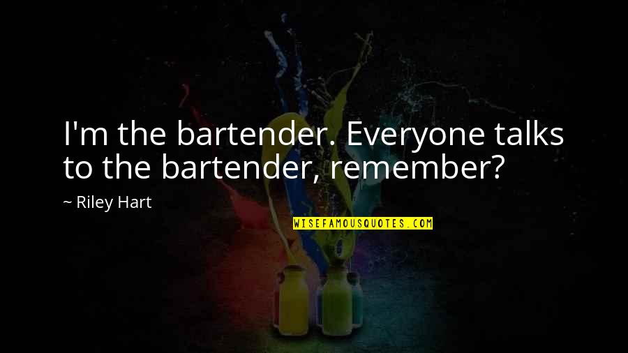 Globules Pronunciation Quotes By Riley Hart: I'm the bartender. Everyone talks to the bartender,