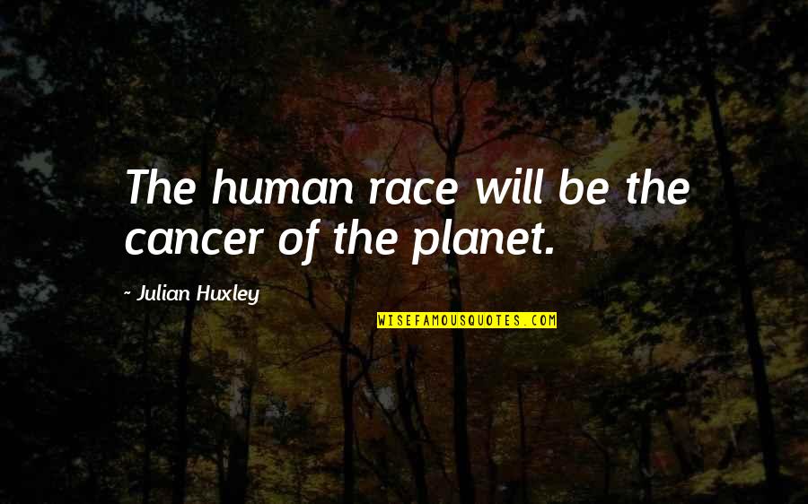 Gloc 9 Quotes By Julian Huxley: The human race will be the cancer of