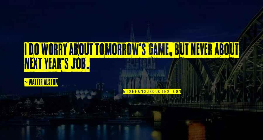 Glock Movie Quotes By Walter Alston: I do worry about tomorrow's game, but never