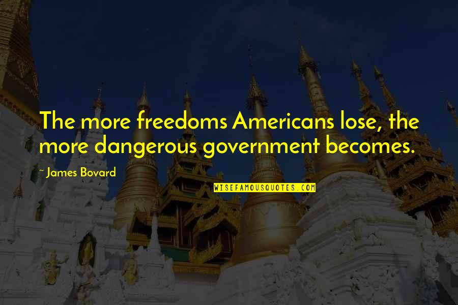 Glod Quotes By James Bovard: The more freedoms Americans lose, the more dangerous