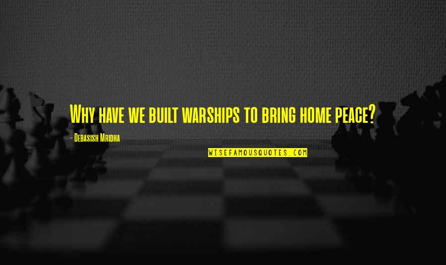 Gloddam Quotes By Debasish Mridha: Why have we built warships to bring home Gloddam Quotes By Debasish Mridha: Why have we built warships to bring home