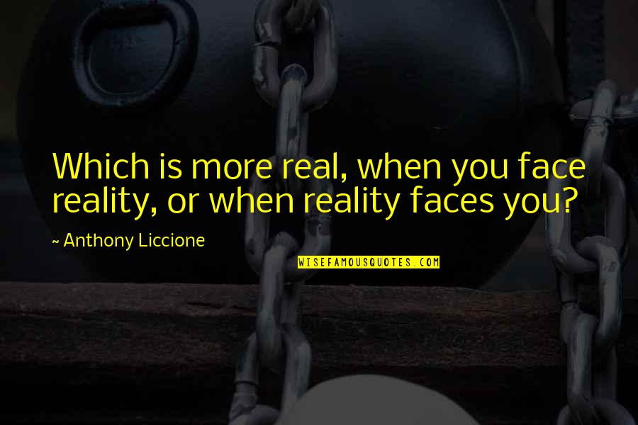 Glodean Champion Quotes By Anthony Liccione: Which is more real, when you face reality,