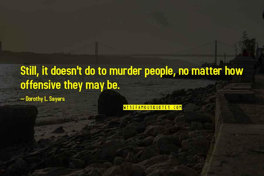 Gloff Flannel Quotes By Dorothy L. Sayers: Still, it doesn't do to murder people, no Gloff Flannel Quotes By Dorothy L. Sayers: Still, it doesn't do to murder people, no