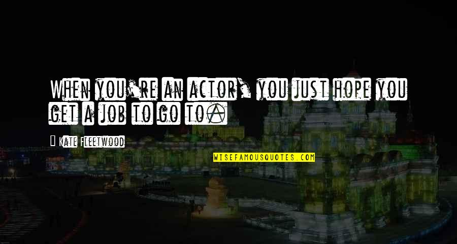 Gloff Flannel Quotes By Kate Fleetwood: When you're an actor, you just hope you Gloff Flannel Quotes By Kate Fleetwood: When you're an actor, you just hope you