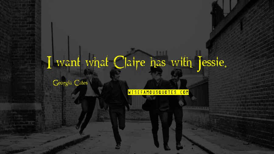 Glogauer Quotes By Georgia Cates: I want what Claire has with Jessie. Glogauer Quotes By Georgia Cates: I want what Claire has with Jessie.