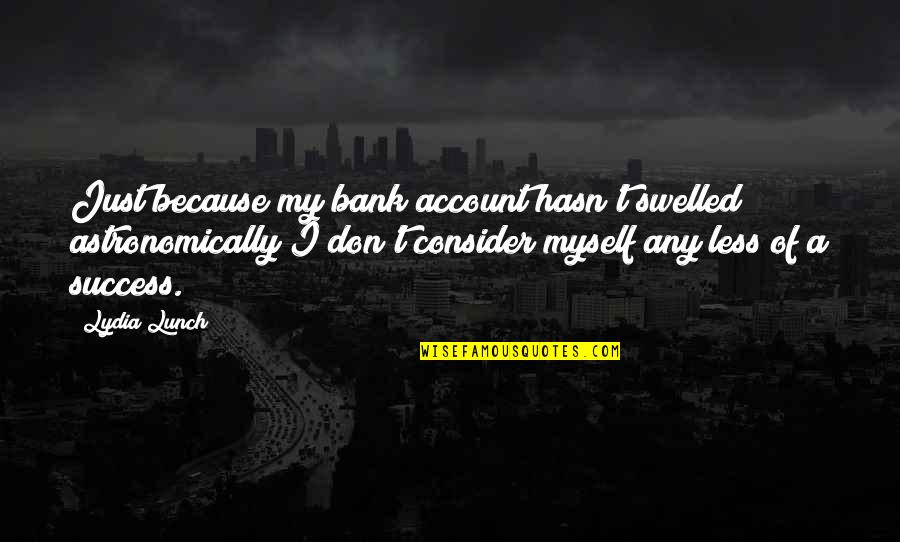 Glogauer Quotes By Lydia Lunch: Just because my bank account hasn't swelled astronomically Glogauer Quotes By Lydia Lunch: Just because my bank account hasn't swelled astronomically