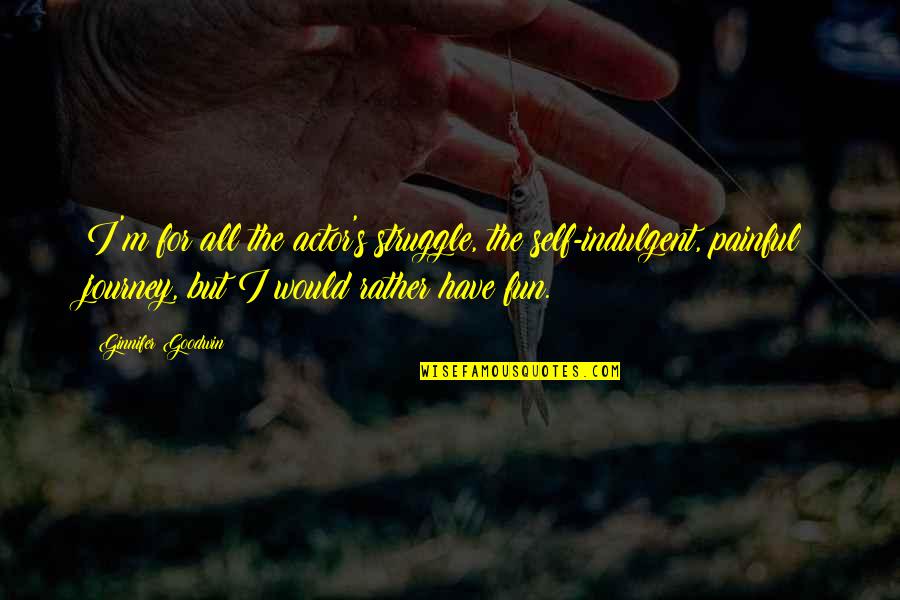 Glogowski Omaha Quotes By Ginnifer Goodwin: I'm for all the actor's struggle, the self-indulgent,