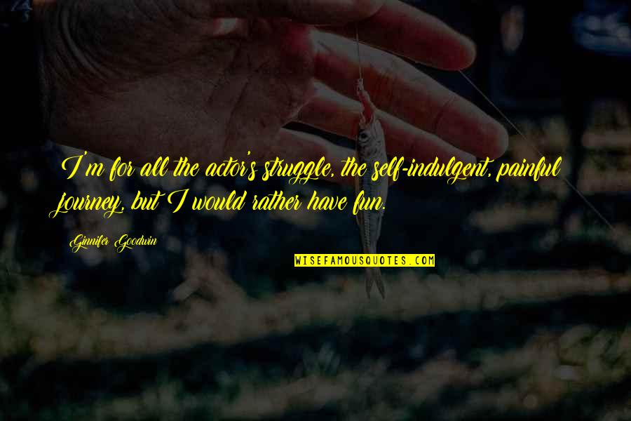 Glogowski Omaha Quotes By Ginnifer Goodwin: I'm for all the actor's struggle, the self-indulgent, Glogowski Omaha Quotes By Ginnifer Goodwin: I'm for all the actor's struggle, the self-indulgent,