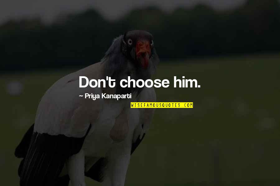 Gloine Quotes By Priya Kanaparti: Don't choose him. Gloine Quotes By Priya Kanaparti: Don't choose him.