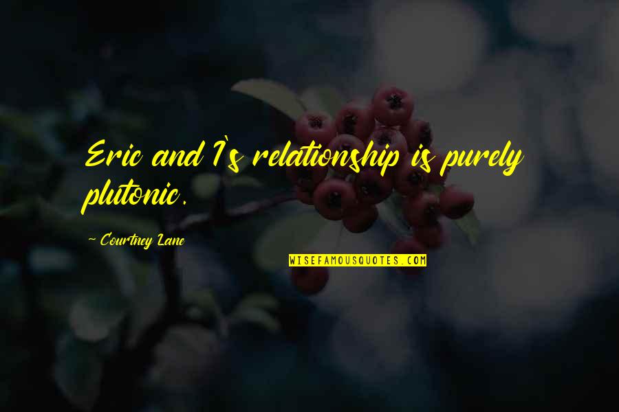 Gloire A Dieu Quotes By Courtney Lane: Eric and I's relationship is purely plutonic. Gloire A Dieu Quotes By Courtney Lane: Eric and I's relationship is purely plutonic.