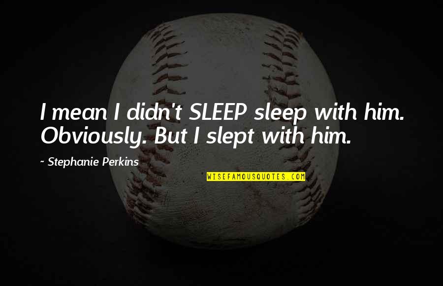 Glombowski Quotes By Stephanie Perkins: I mean I didn't SLEEP sleep with him. Glombowski Quotes By Stephanie Perkins: I mean I didn't SLEEP sleep with him.