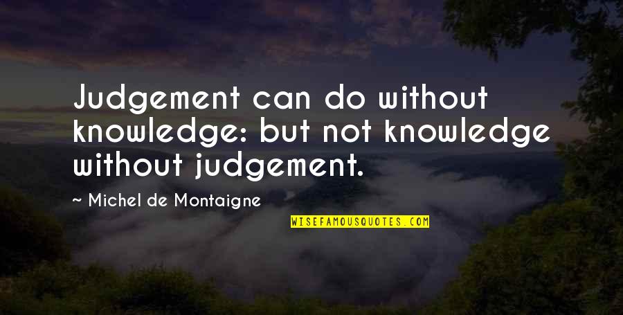 Glomus Quotes By Michel De Montaigne: Judgement can do without knowledge: but not knowledge Glomus Quotes By Michel De Montaigne: Judgement can do without knowledge: but not knowledge