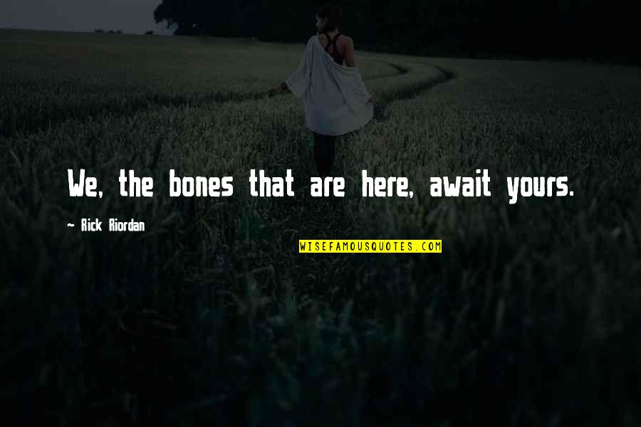 Gloomily Ill Quotes By Rick Riordan: We, the bones that are here, await yours.