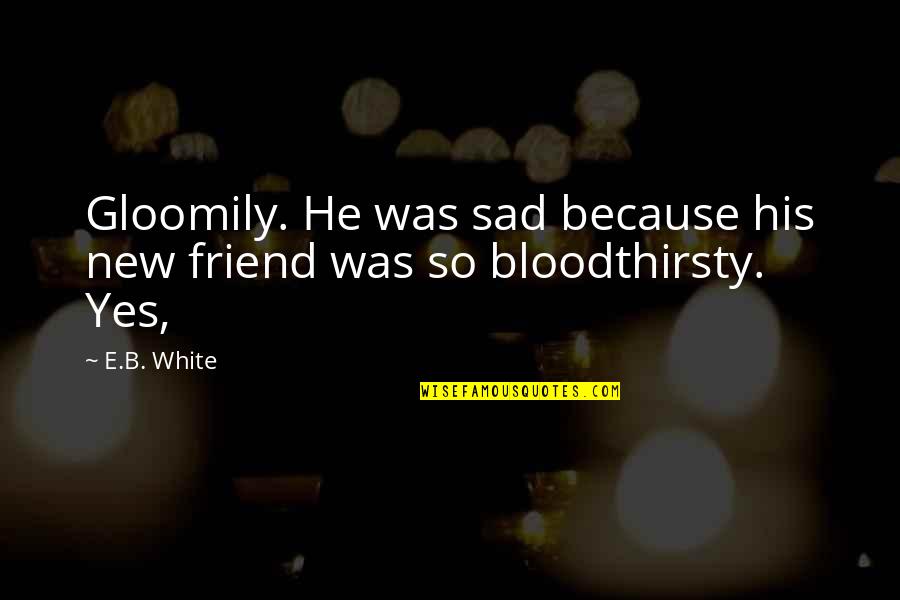 Gloomily Quotes By E.B. White: Gloomily. He was sad because his new friend