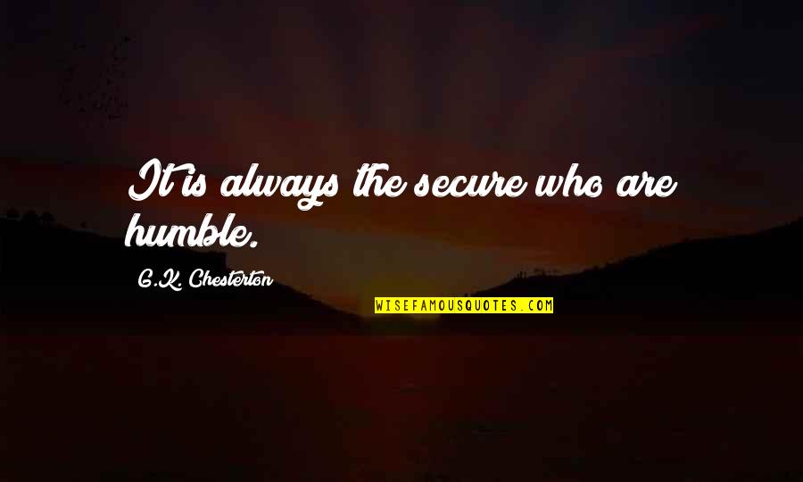 Gloomily Quotes By G.K. Chesterton: It is always the secure who are humble. Gloomily Quotes By G.K. Chesterton: It is always the secure who are humble.