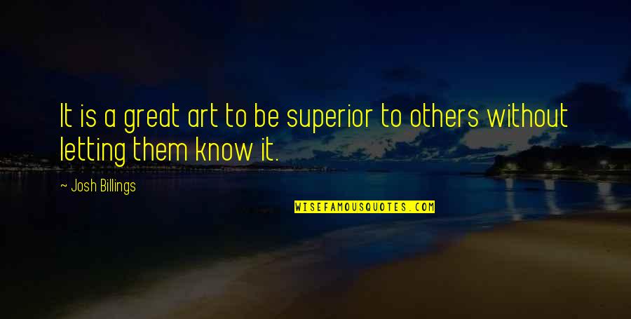 Gloomily Quotes By Josh Billings: It is a great art to be superior