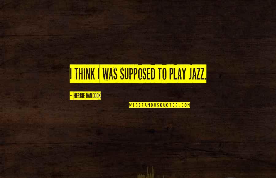 Glooms Partner Quotes By Herbie Hancock: I think I was supposed to play jazz.