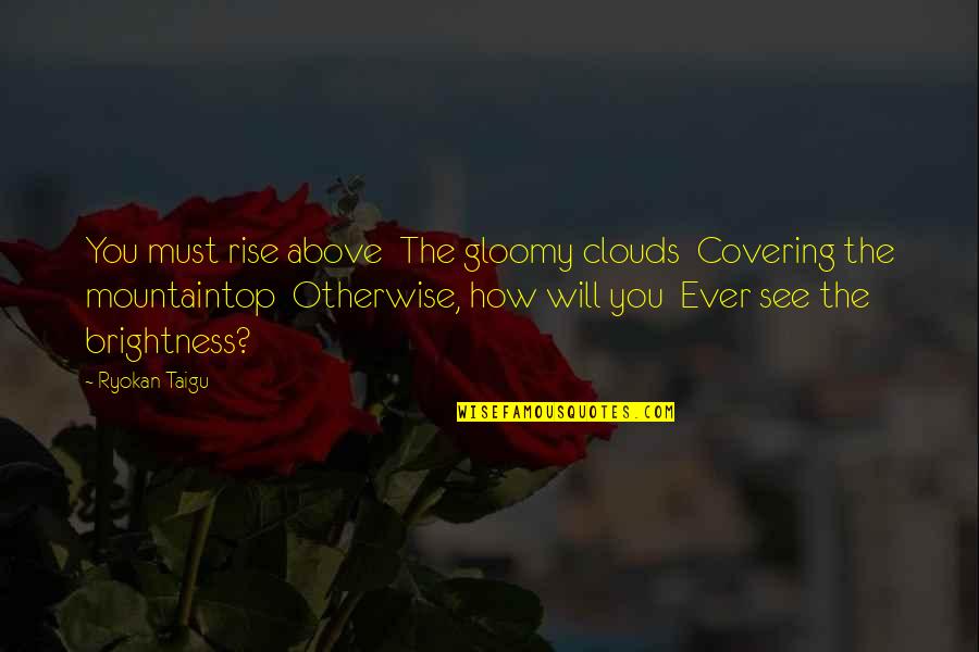 Gloomy Clouds Quotes By Ryokan Taigu: You must rise above The gloomy clouds Covering