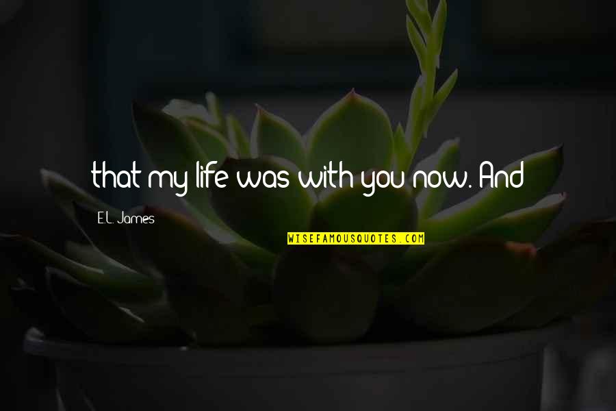 Gloomy Eeyore Quotes By E.L. James: that my life was with you now. And Gloomy Eeyore Quotes By E.L. James: that my life was with you now. And