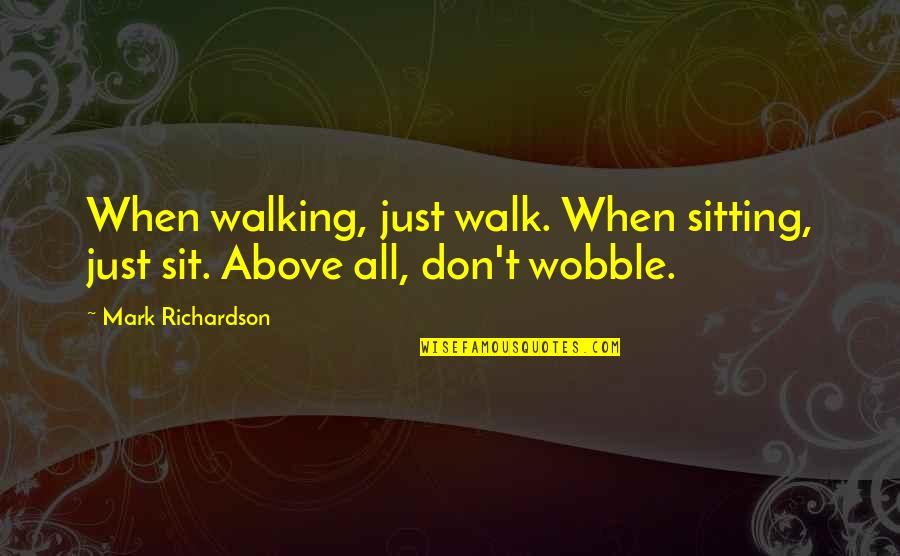 Gloomy Feeling Quotes By Mark Richardson: When walking, just walk. When sitting, just sit.