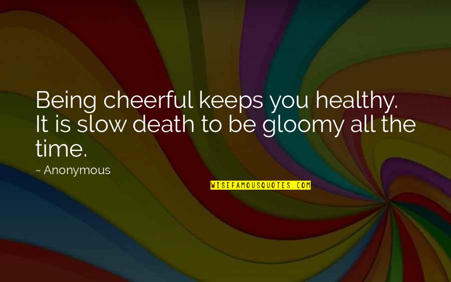 Gloomy Quotes By Anonymous: Being cheerful keeps you healthy. It is slow