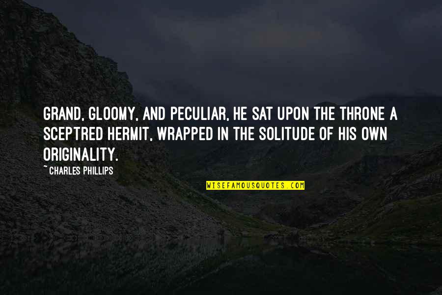 Gloomy Quotes By Charles Phillips: Grand, gloomy, and peculiar, he sat upon the Gloomy Quotes By Charles Phillips: Grand, gloomy, and peculiar, he sat upon the