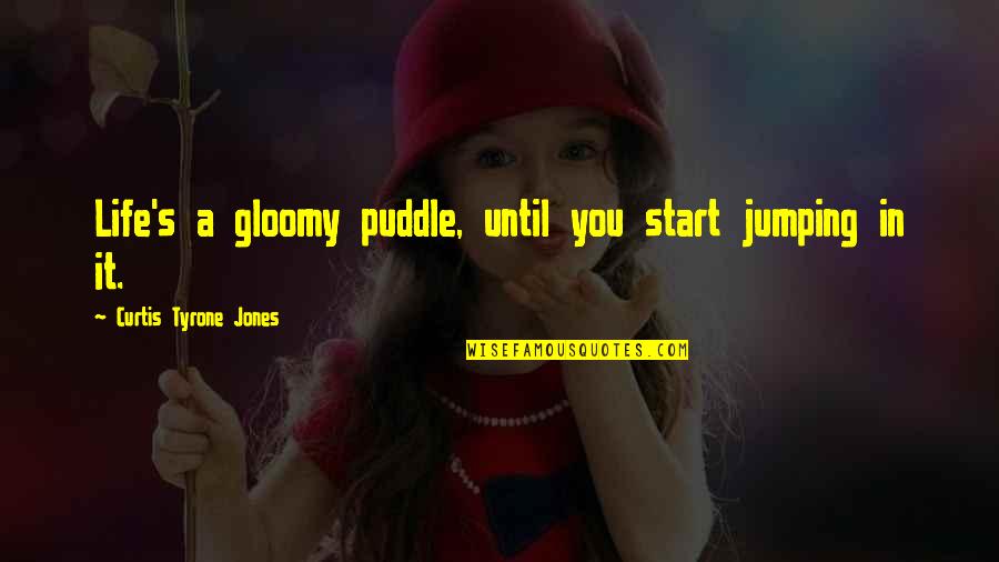 Gloomy Quotes By Curtis Tyrone Jones: Life's a gloomy puddle, until you start jumping