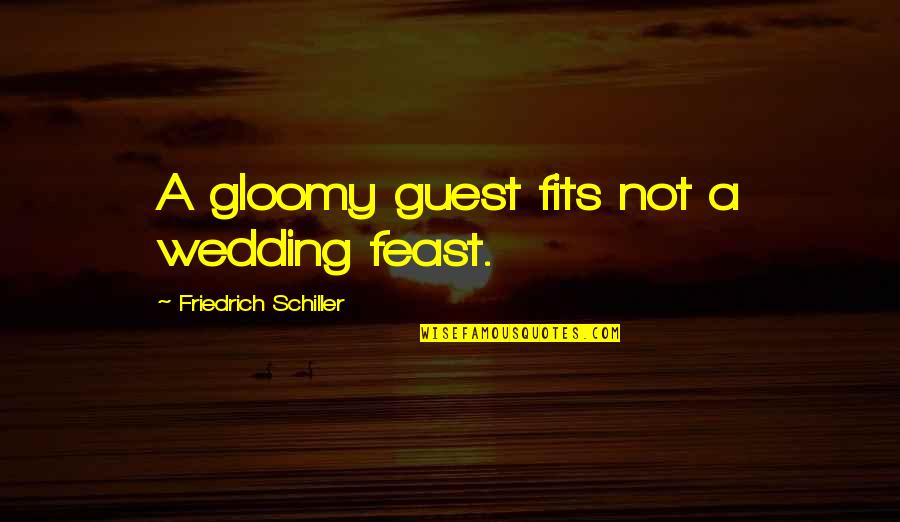 Gloomy Quotes By Friedrich Schiller: A gloomy guest fits not a wedding feast.