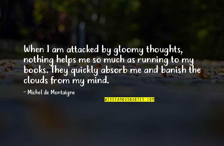 Gloomy Quotes By Michel De Montaigne: When I am attacked by gloomy thoughts, nothing