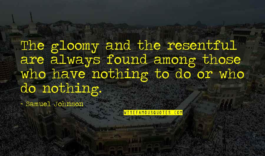 Gloomy Quotes By Samuel Johnson: The gloomy and the resentful are always found