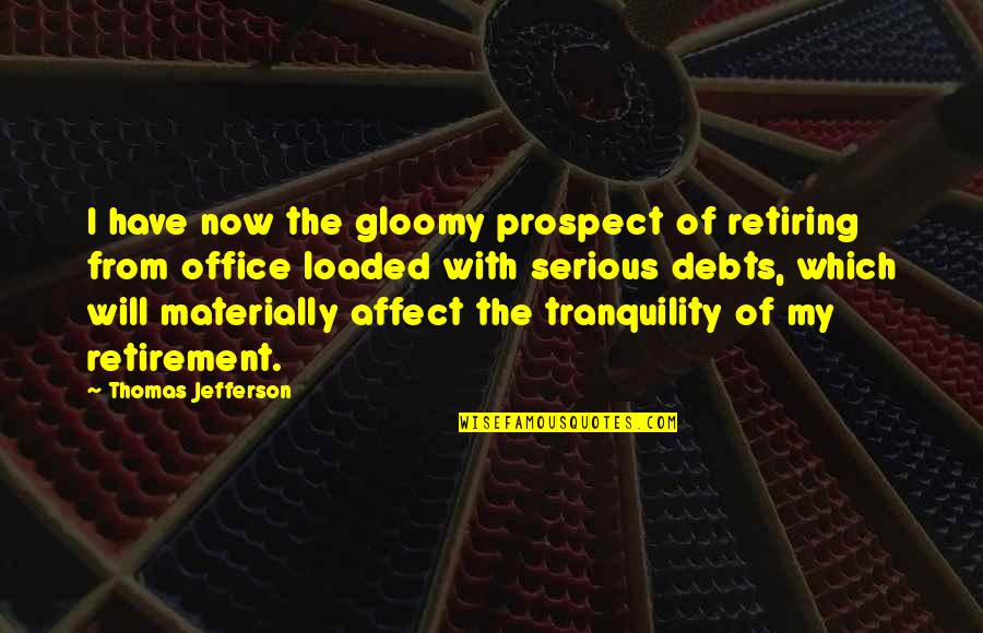 Gloomy Quotes By Thomas Jefferson: I have now the gloomy prospect of retiring