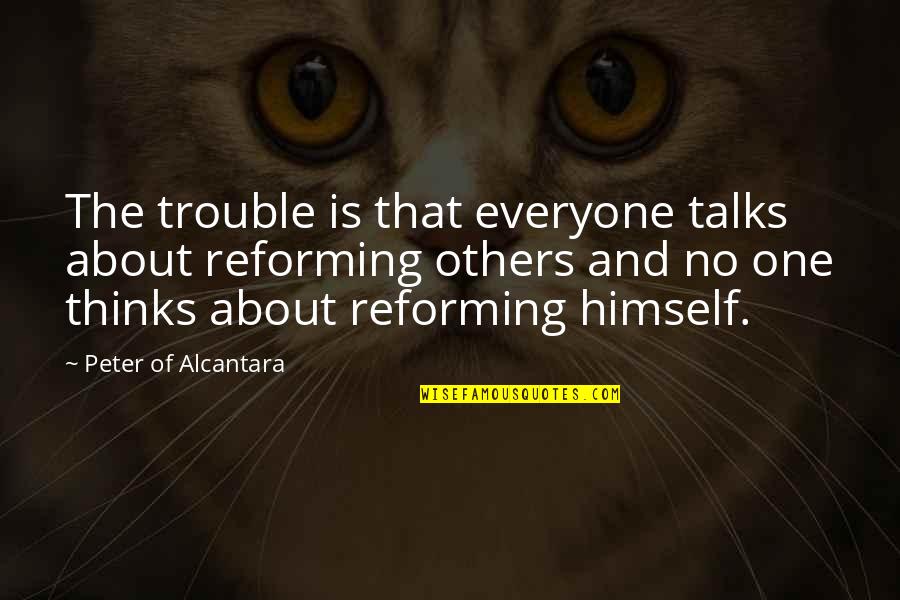 Gloomy Sunday Movie Quotes By Peter Of Alcantara: The trouble is that everyone talks about reforming Gloomy Sunday Movie Quotes By Peter Of Alcantara: The trouble is that everyone talks about reforming