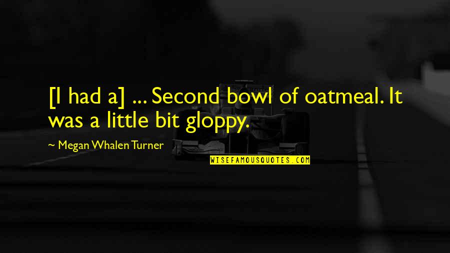 Gloppy Quotes By Megan Whalen Turner: [I had a] ... Second bowl of oatmeal.